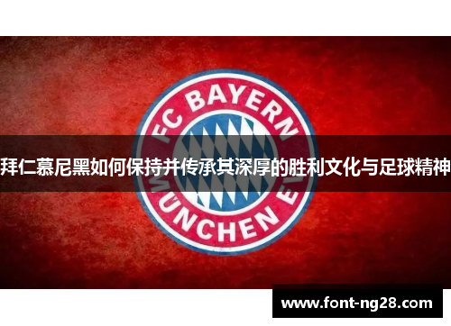 拜仁慕尼黑如何保持并传承其深厚的胜利文化与足球精神