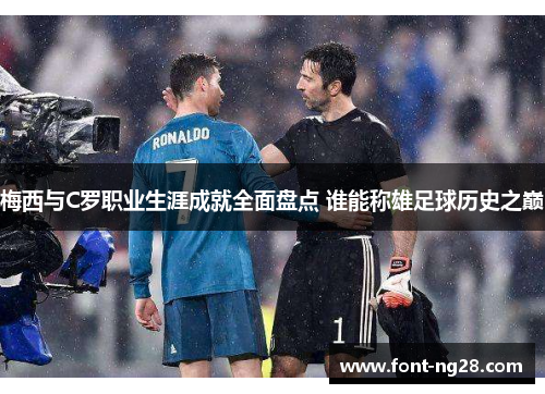 梅西与C罗职业生涯成就全面盘点 谁能称雄足球历史之巅