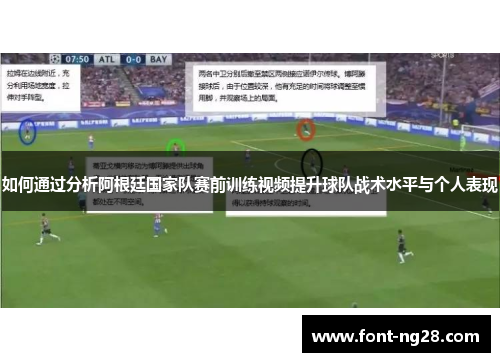 如何通过分析阿根廷国家队赛前训练视频提升球队战术水平与个人表现