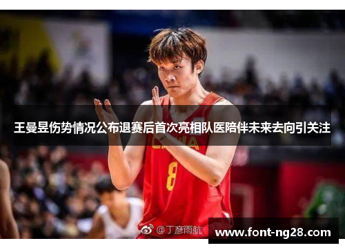 王曼昱伤势情况公布退赛后首次亮相队医陪伴未来去向引关注