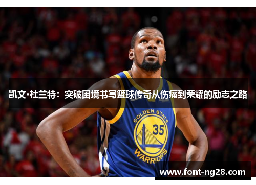 凯文·杜兰特：突破困境书写篮球传奇从伤痛到荣耀的励志之路
