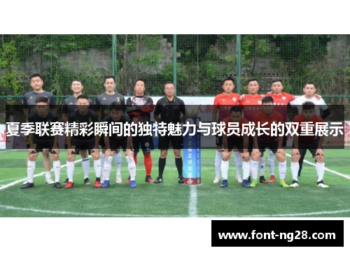 夏季联赛精彩瞬间的独特魅力与球员成长的双重展示