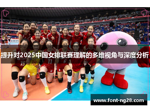 提升对2025中国女排联赛理解的多维视角与深度分析
