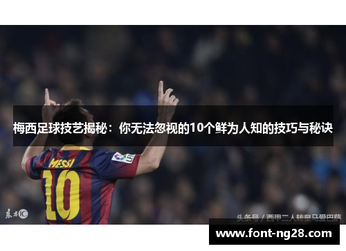 梅西足球技艺揭秘：你无法忽视的10个鲜为人知的技巧与秘诀