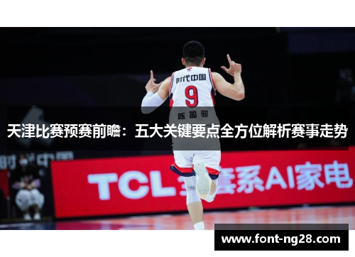 天津比赛预赛前瞻：五大关键要点全方位解析赛事走势