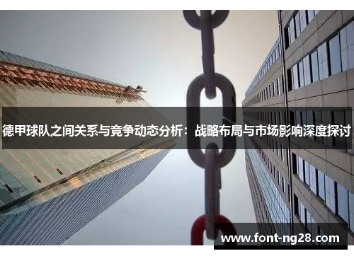德甲球队之间关系与竞争动态分析：战略布局与市场影响深度探讨