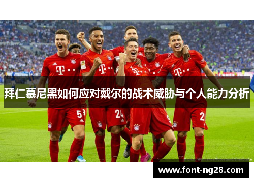 拜仁慕尼黑如何应对戴尔的战术威胁与个人能力分析