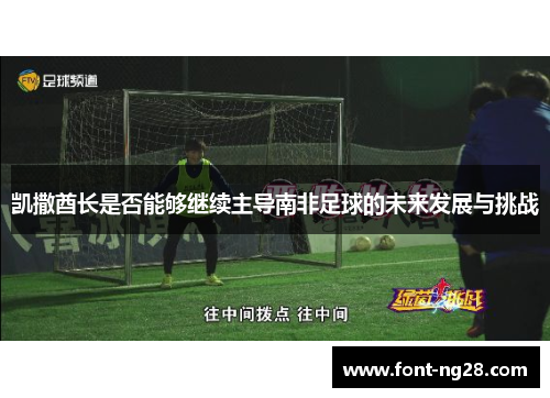 凯撒酋长是否能够继续主导南非足球的未来发展与挑战