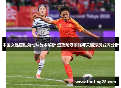 中国女足首胜海地队战术解析 进攻防守策略与关键球员发挥分析