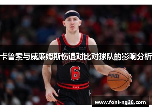 卡鲁索与威廉姆斯伤退对比对球队的影响分析