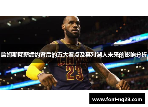 詹姆斯降薪续约背后的五大看点及其对湖人未来的影响分析