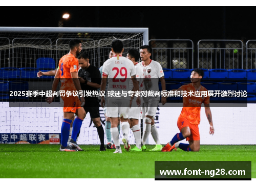 2025赛季中超判罚争议引发热议 球迷与专家对裁判标准和技术应用展开激烈讨论