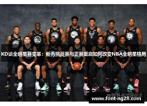 KD谈全明星赛变革：新秀挑战赛与正赛重启如何改变NBA全明星格局