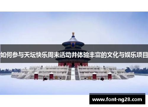 如何参与天坛快乐周末活动并体验丰富的文化与娱乐项目