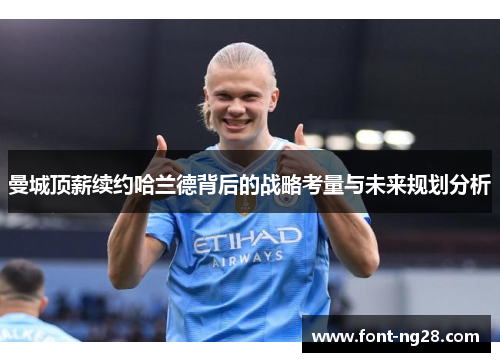 曼城顶薪续约哈兰德背后的战略考量与未来规划分析