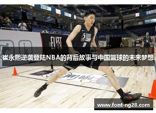 崔永熙逆袭登陆NBA的背后故事与中国篮球的未来梦想
