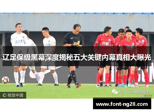 辽足保级黑幕深度揭秘五大关键内幕真相大曝光