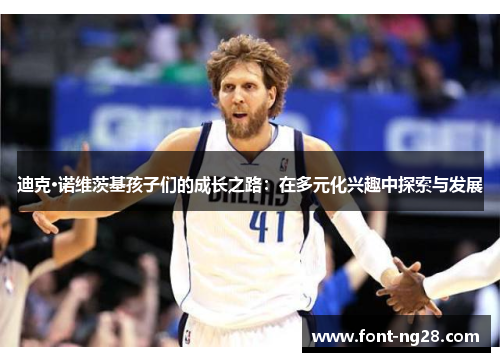 迪克·诺维茨基孩子们的成长之路：在多元化兴趣中探索与发展