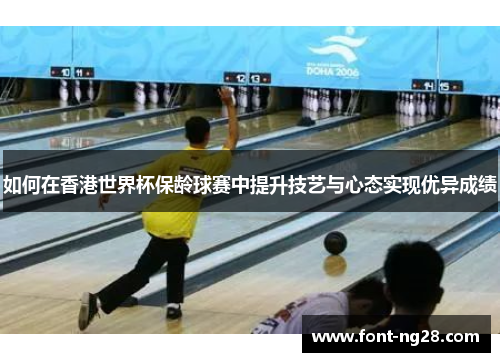 如何在香港世界杯保龄球赛中提升技艺与心态实现优异成绩
