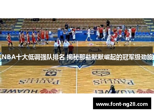 NBA十大低调强队排名 揭秘那些默默崛起的冠军级劲旅