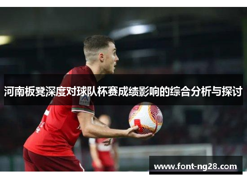 河南板凳深度对球队杯赛成绩影响的综合分析与探讨