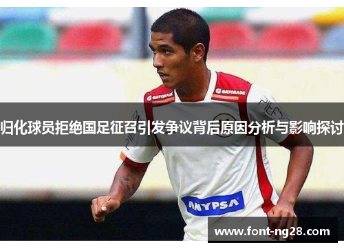 归化球员拒绝国足征召引发争议背后原因分析与影响探讨