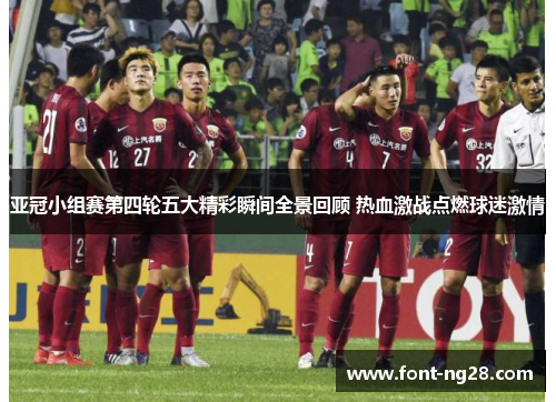 亚冠小组赛第四轮五大精彩瞬间全景回顾 热血激战点燃球迷激情