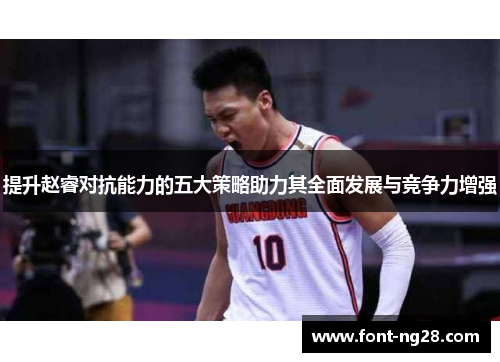 提升赵睿对抗能力的五大策略助力其全面发展与竞争力增强