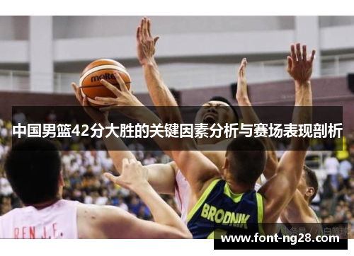 中国男篮42分大胜的关键因素分析与赛场表现剖析