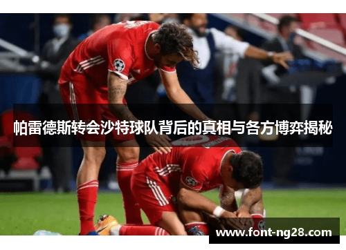 帕雷德斯转会沙特球队背后的真相与各方博弈揭秘
