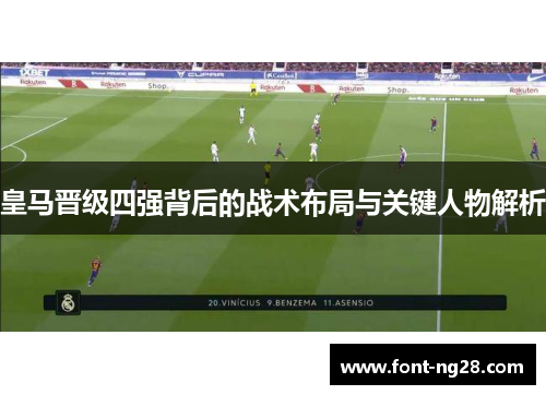 皇马晋级四强背后的战术布局与关键人物解析