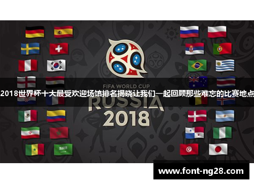 2018世界杯十大最受欢迎场馆排名揭晓让我们一起回顾那些难忘的比赛地点