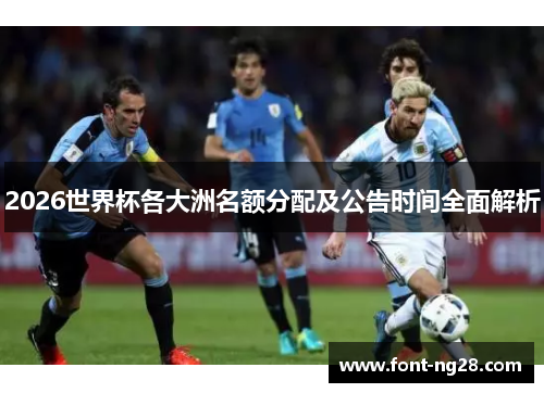 2026世界杯各大洲名额分配及公告时间全面解析