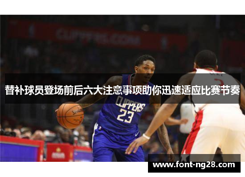 替补球员登场前后六大注意事项助你迅速适应比赛节奏