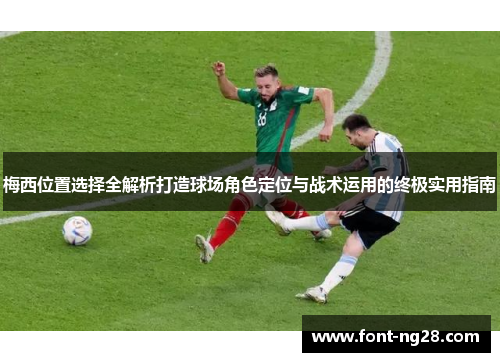 梅西位置选择全解析打造球场角色定位与战术运用的终极实用指南