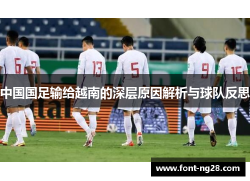 中国国足输给越南的深层原因解析与球队反思