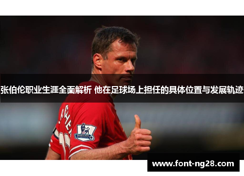 张伯伦职业生涯全面解析 他在足球场上担任的具体位置与发展轨迹