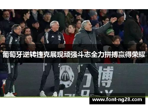 葡萄牙逆转捷克展现顽强斗志全力拼搏赢得荣耀