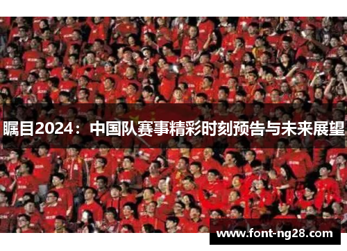 瞩目2024：中国队赛事精彩时刻预告与未来展望
