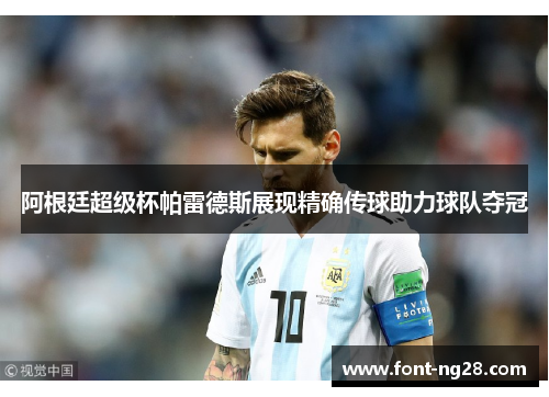 阿根廷超级杯帕雷德斯展现精确传球助力球队夺冠