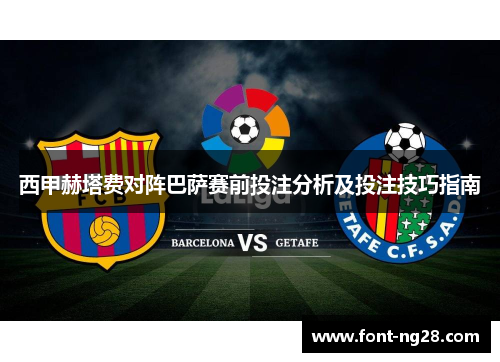 西甲赫塔费对阵巴萨赛前投注分析及投注技巧指南
