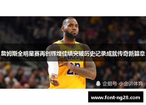 詹姆斯全明星赛再创辉煌佳绩突破历史记录成就传奇新篇章