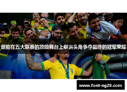 谁能在五大联赛的顶级舞台上崭露头角争夺最终的冠军荣耀