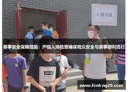 赛事安全保障措施：严格入场检查确保观众安全与赛事顺利进行