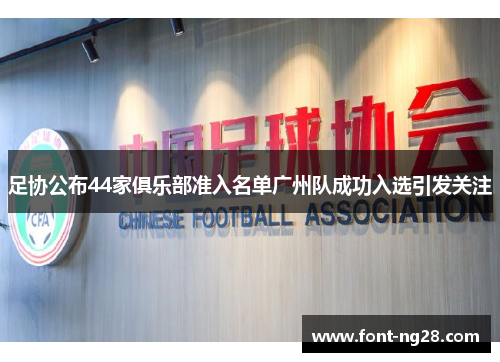 足协公布44家俱乐部准入名单广州队成功入选引发关注