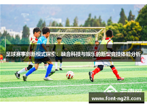 足球赛事创新模式探索：融合科技与娱乐的新型竞技体验分析