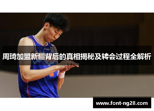周琦加盟新疆背后的真相揭秘及转会过程全解析 周琦加盟新疆背后的真相揭秘及转会过程全解析