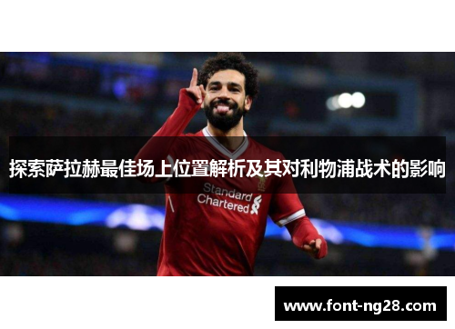 探索萨拉赫最佳场上位置解析及其对利物浦战术的影响 探索萨拉赫最佳场上位置解析及其对利物浦战术的影响