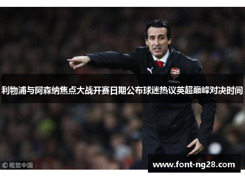 利物浦与阿森纳焦点大战开赛日期公布球迷热议英超巅峰对决时间 利物浦与阿森纳焦点大战开赛日期公布球迷热议英超巅峰对决时间