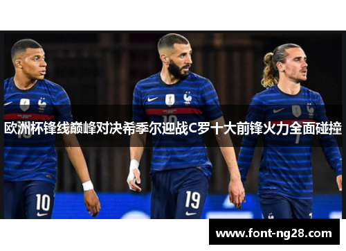欧洲杯锋线巅峰对决希季尔迎战C罗十大前锋火力全面碰撞 欧洲杯锋线巅峰对决希季尔迎战C罗十大前锋火力全面碰撞
